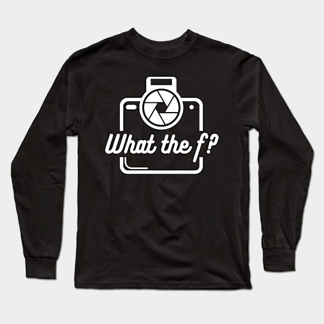 What the f funny Photography Quote Long Sleeve T-Shirt by Foxxy Merch